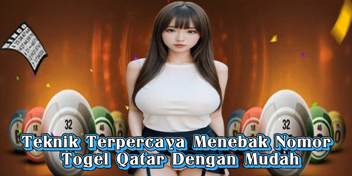 Teknik Terpercaya Menebak Nomor Togel Qatar Dengan Mudah